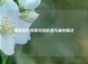 捕鱼游戏探索市场机遇与盈利模式