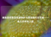 捕鱼游戏鱼类资源保护与渔业现代化发展——鱼儿的未来之路