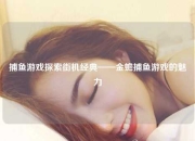 捕鱼游戏探索街机经典——金蟾捕鱼游戏的魅力