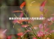 捕鱼游戏能赚取收入的可靠途径？