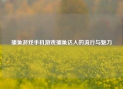 捕鱼游戏手机游戏捕鱼达人的流行与魅力