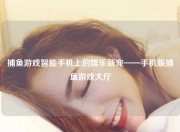 捕鱼游戏智能手机上的娱乐新宠——手机版捕鱼游戏大厅