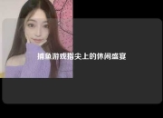 捕鱼游戏指尖上的休闲盛宴