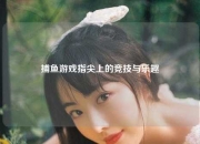捕鱼游戏指尖上的竞技与乐趣