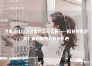 捕鱼游戏打造财富网上摇钱树——揭秘捕鱼游戏的神秘魅力与投资机遇