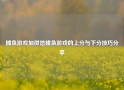 捕鱼游戏加微信捕鱼游戏的上分与下分技巧分享