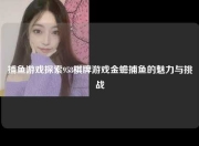 捕鱼游戏探索958棋牌游戏金蟾捕鱼的魅力与挑战