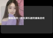 捕鱼游戏一款充满乐趣的捕鱼游戏