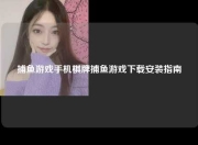 捕鱼游戏手机棋牌捕鱼游戏下载安装指南