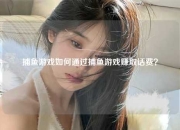 捕鱼游戏如何通过捕鱼游戏赚取话费？