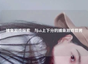 捕鱼游戏探索祦与ub上下分的捕鱼游戏世界