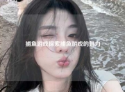 捕鱼游戏探索捕鱼游戏的魅力