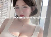 捕鱼游戏华人捕鱼游戏中心的兴起与影响