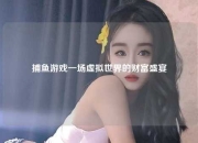 捕鱼游戏一场虚拟世界的财富盛宴