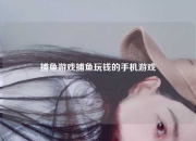 捕鱼游戏捕鱼玩钱的手机游戏