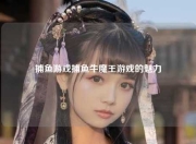 捕鱼游戏捕鱼牛魔王游戏的魅力