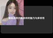 捕鱼游戏钓鱼游戏的魅力与多样性