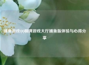 捕鱼游戏QQ棋牌游戏大厅捕鱼版体验与心得分享