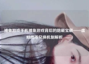 捕鱼游戏手机捕鱼游戏背后的隐藏宝藏——虚拟货币兑换机制解析