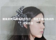 捕鱼游戏365捕鱼游戏大厅，寻找乐趣与挑战的完美结合