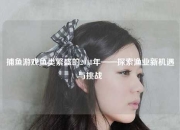 捕鱼游戏鱼类繁盛的2018年——探索渔业新机遇与挑战