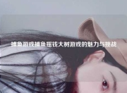 捕鱼游戏捕鱼摇钱大树游戏的魅力与挑战