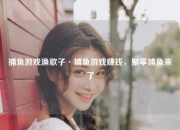 捕鱼游戏渔歌子·捕鱼游戏赚钱，聚享捕鱼来了