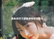 捕鱼游戏大富豪捕鱼游戏指引