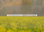 捕鱼游戏探索捕鱼方法游戏的乐趣
