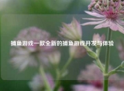 捕鱼游戏一款全新的捕鱼游戏开发与体验