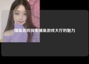 捕鱼游戏探索捕鱼游戏大厅的魅力
