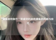 捕鱼游戏制作一款成功的游戏捕鱼的攻略与技巧