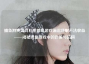 捕鱼游戏如何利用捕鱼游戏漏洞赚取不法收益——揭秘捕鱼游戏中的诈骗与陷阱