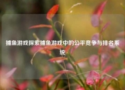 捕鱼游戏探索捕鱼游戏中的公平竞争与排名系统