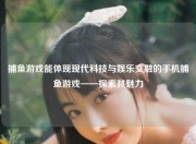 捕鱼游戏能体现现代科技与娱乐交融的手机捕鱼游戏——探索其魅力