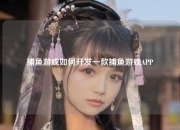 捕鱼游戏如何开发一款捕鱼游戏APP