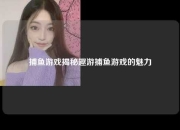 捕鱼游戏揭秘趣游捕鱼游戏的魅力