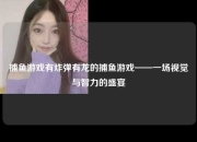 捕鱼游戏有炸弹有龙的捕鱼游戏——一场视觉与智力的盛宴