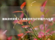 捕鱼游戏探索人人捕鱼游戏大厅的魅力与乐趣