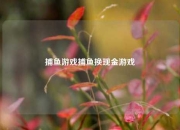 捕鱼游戏捕鱼换现金游戏