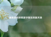 捕鱼游戏探索数字娱乐的新天地