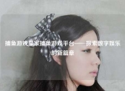 捕鱼游戏皇家捕鱼游戏平台——探索数字娱乐的新篇章