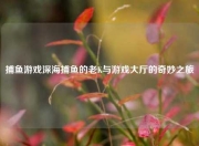 捕鱼游戏深海捕鱼的老K与游戏大厅的奇妙之旅