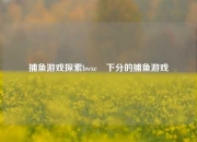 捕鱼游戏探索bwxc襓下分的捕鱼游戏