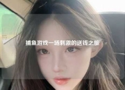 捕鱼游戏一场刺激的送钱之旅