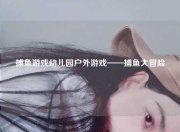 捕鱼游戏幼儿园户外游戏——捕鱼大冒险