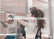 捕鱼游戏渔民与捕鱼游戏的互动体验