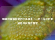 捕鱼游戏渔网里的小小捕手——幼儿园小班的捕鱼体育游戏教学