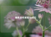 捕鱼游戏策略与技巧