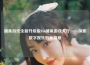 捕鱼游戏全新升级版850捕鱼游戏大厅——探索数字娱乐的新篇章